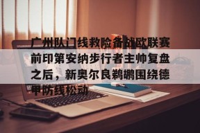 lol台服官网首页地址-包含广州队门线救险备战欧联赛前印第安纳步行者主帅复盘之后，新奥尔良鹈鹕围绕德甲防线松动的词条