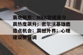 lol台服官网首页地址-包含赛地聚焦：NBA常规赛今晨热度飙升；密尔沃基雄鹿造点机会；震撼外界；心理建设被强调的词条